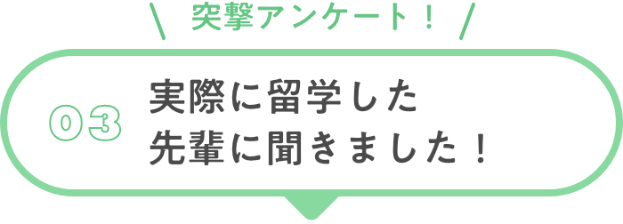 03 実際に留学した先輩に聞きました！