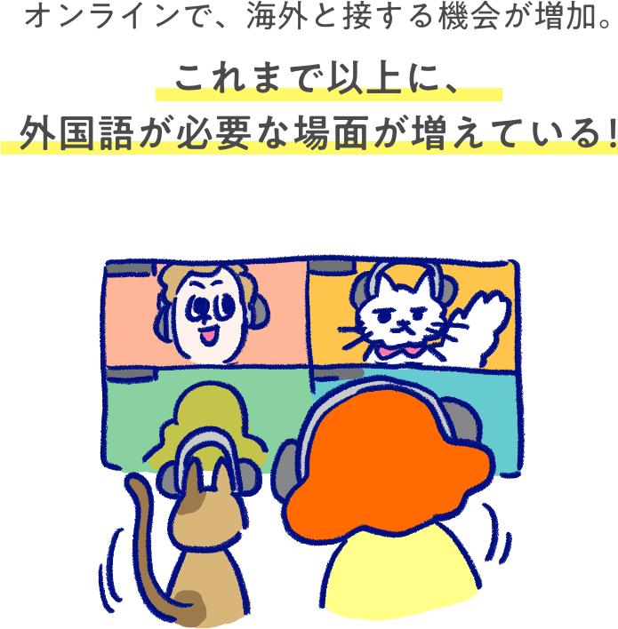 オンラインで、海外と接する機会が増加。これまで以上に、外国語が必要な場面が増えている！