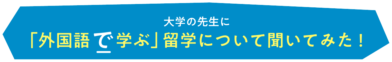 大学の先生に「外国語で学ぶ」留学について聞いてみた！