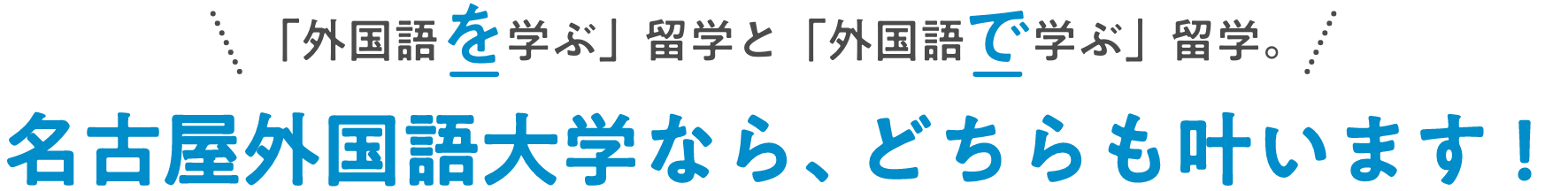 「外国語を学ぶ」留学と「外国語で学ぶ」留学。名古屋外国語大学なら、どちらも叶います！