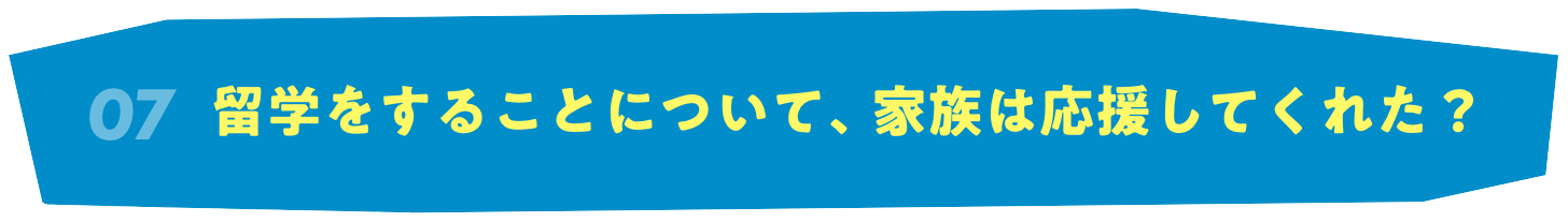 07 留学をすることについて、家族は応援してくれた？