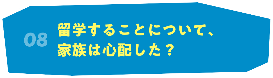 08 留学することについて、家族は心配した？