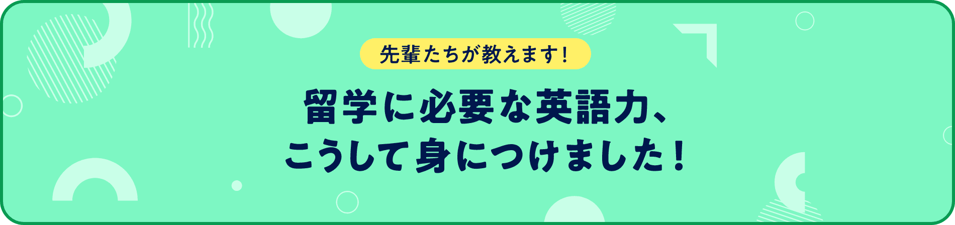 先輩たちが教えます！留学に必要な英語力、こうして身につけました！