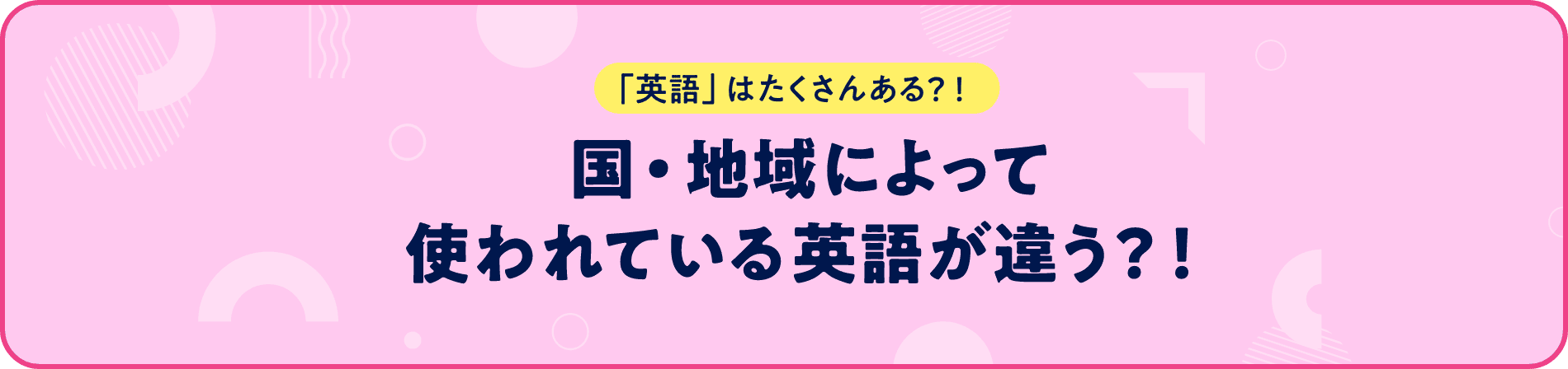 「英語」はたくさんある？！国・地域によって使われている英語が違う？！